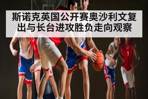 斯诺克英国公开赛奥沙利文复出与长台进攻胜负走向观察